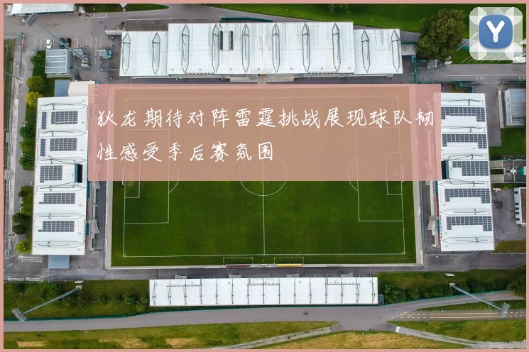 狄龙期待对阵雷霆挑战展现球队韧性感受季后赛氛围