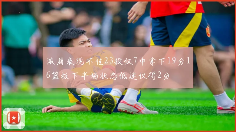 浓眉表现不佳23投仅7中拿下19分16篮板下半场状态低迷仅得2分