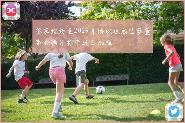 德容续约至2029年协议达成巴萨董事会预计将于近日批准