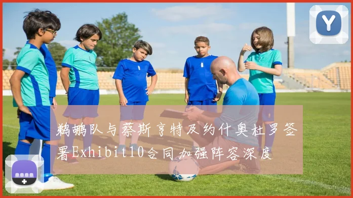 鹈鹕队与蔡斯亨特及约什奥杜罗签署Exhibit10合同加强阵容深度