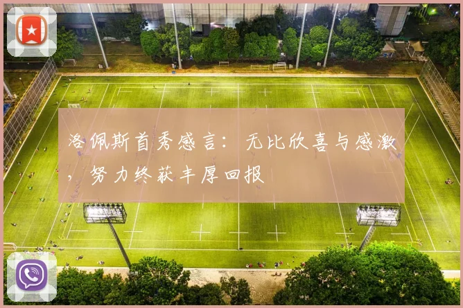 洛佩斯首秀感言：无比欣喜与感激，努力终获丰厚回报