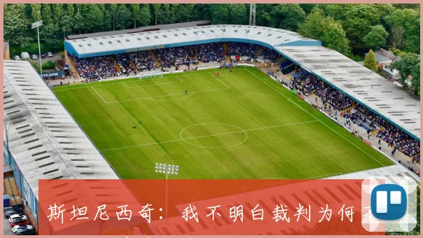 斯坦尼西奇：我不明白裁判为何不向施洛特贝克出示红牌