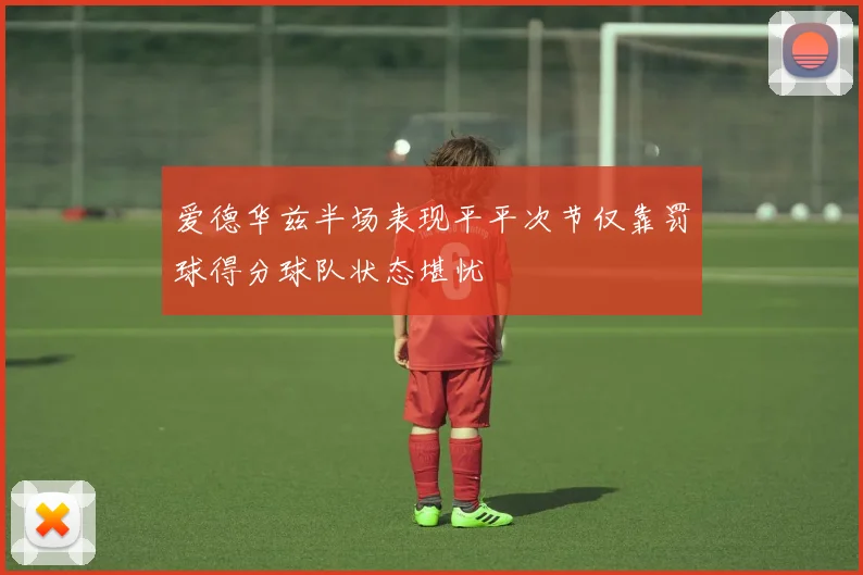 爱德华兹半场表现平平次节仅靠罚球得分球队状态堪忧