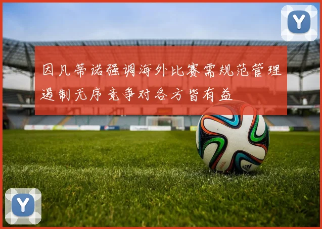 因凡蒂诺强调海外比赛需规范管理遏制无序竞争对各方皆有益