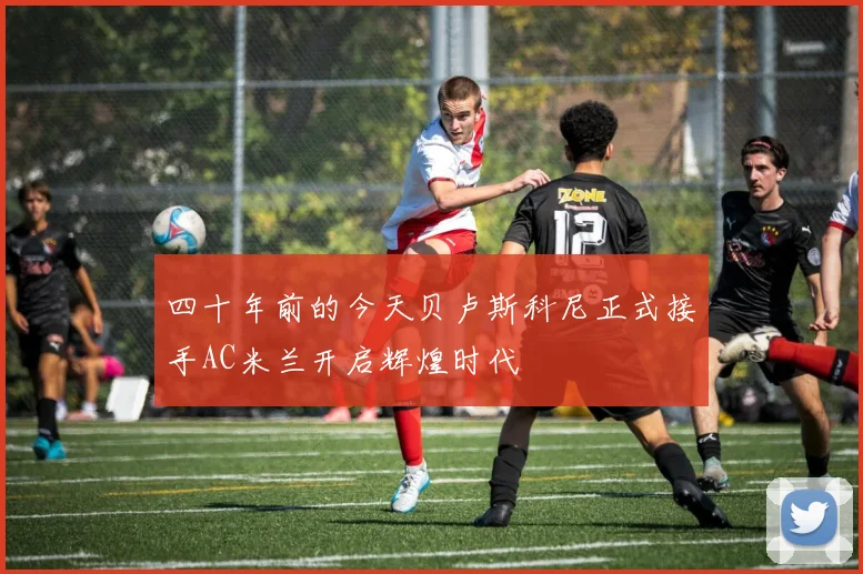 四十年前的今天贝卢斯科尼正式接手AC米兰开启辉煌时代