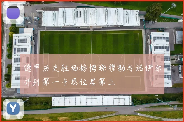 德甲历史胜场榜揭晓穆勒与诺伊尔并列第一卡恩位居第三