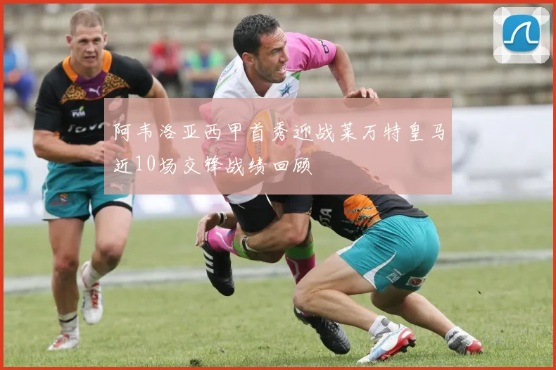 阿韦洛亚西甲首秀迎战莱万特皇马近10场交锋战绩回顾