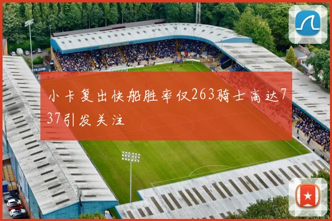 小卡复出快船胜率仅263骑士高达737引发关注