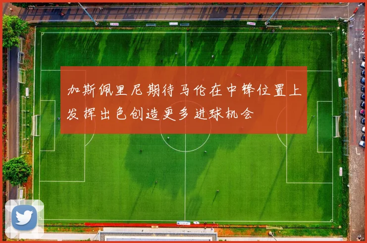加斯佩里尼期待马伦在中锋位置上发挥出色创造更多进球机会